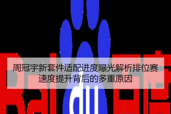 周冠宇新套件适配进度曝光解析排位赛速度提升背后的多重原因