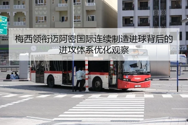 梅西领衔迈阿密国际连续制造进球背后的进攻体系优化观察