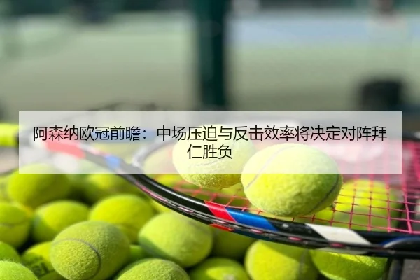 阿森纳欧冠前瞻：中场压迫与反击效率将决定对阵拜仁胜负